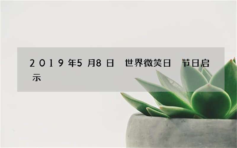 2019年5月8日 世界微笑日 节日启示